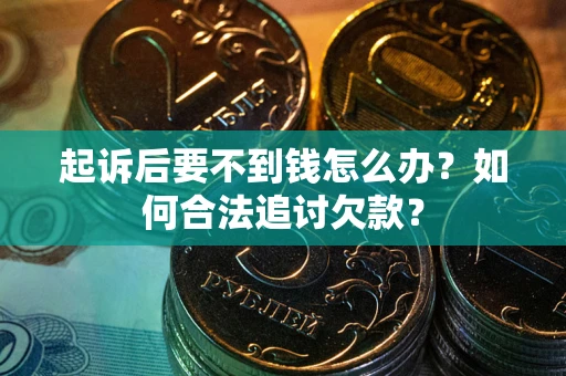 济南起诉后要不到钱怎么办？如何合法追讨欠款？
