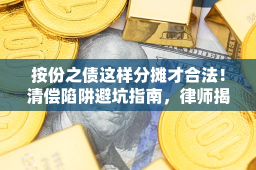 济南按份之债这样分摊才合法！清偿陷阱避坑指南，律师揭秘关键条款