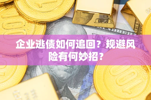 济南企业逃债如何追回？规避风险有何妙招？