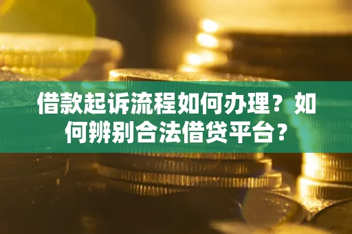 济南借款起诉流程如何办理？如何辨别合法借贷平台？