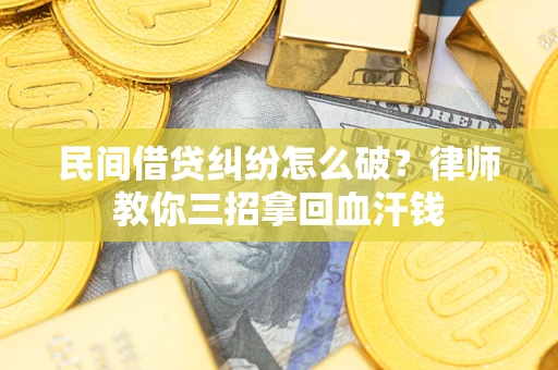 济南民间借贷纠纷怎么破？律师教你三招拿回血汗钱