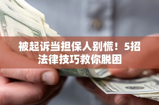 济南被起诉当担保人别慌！5招法律技巧救你脱困