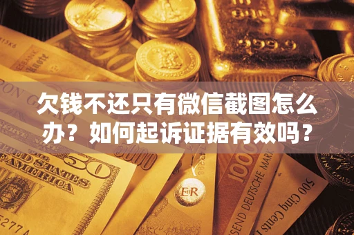 济南欠钱不还只有微信截图怎么办？如何起诉证据有效吗？
