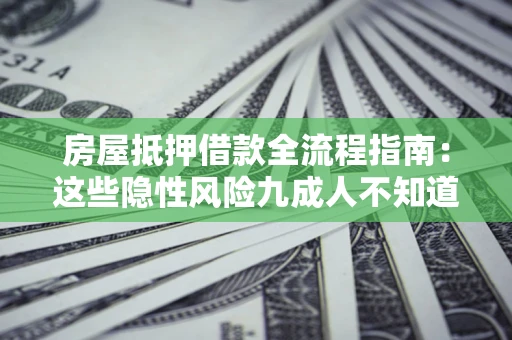 济南房屋抵押借款全流程指南：这些隐性风险九成人不知道