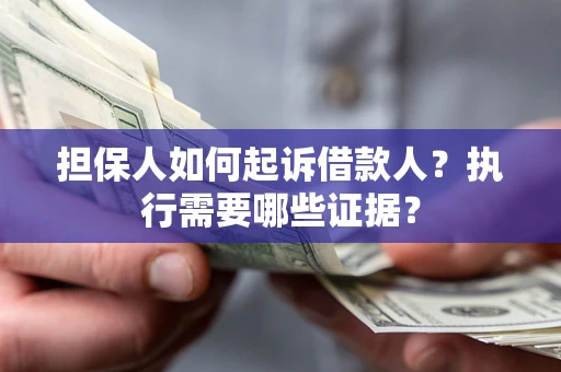 济南担保人如何起诉借款人？执行需要哪些证据？