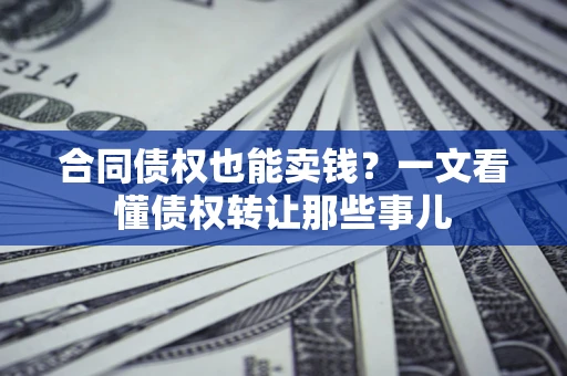 济南合同债权也能卖钱？一文看懂债权转让那些事儿