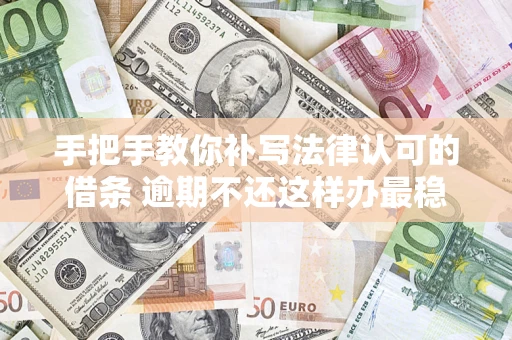 济南手把手教你补写法律认可的借条 逾期不还这样办最稳妥
