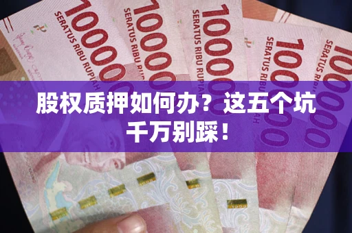济南股权质押如何办？这五个坑千万别踩！