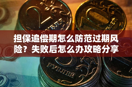 济南担保追偿期怎么防范过期风险？失败后怎么办攻略分享