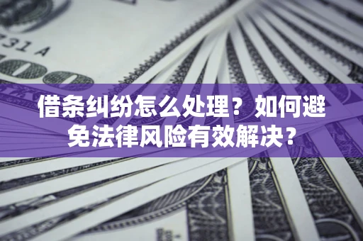 济南借条纠纷怎么处理？如何避免法律风险有效解决？