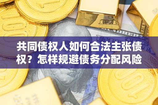 济南共同债权人如何合法主张债权？怎样规避债务分配风险？