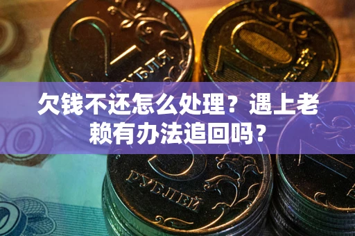 济南欠钱不还怎么处理？遇上老赖有办法追回吗？