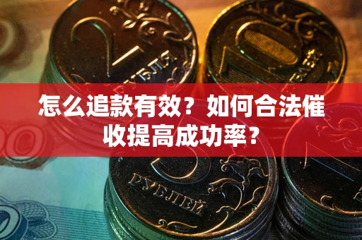 济南怎么追款有效？如何合法催收提高成功率？