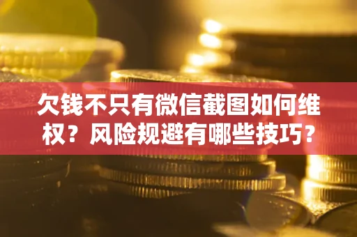 济南欠钱不只有微信截图如何维权？风险规避有哪些技巧？