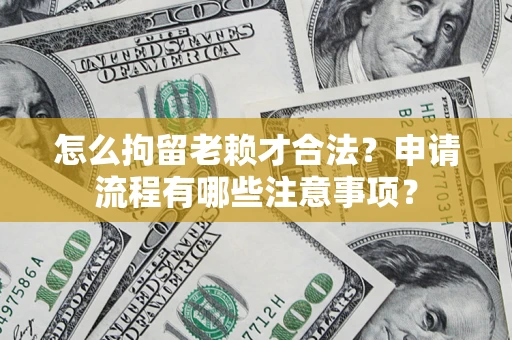 济南怎么拘留老赖才合法？申请流程有哪些注意事项？