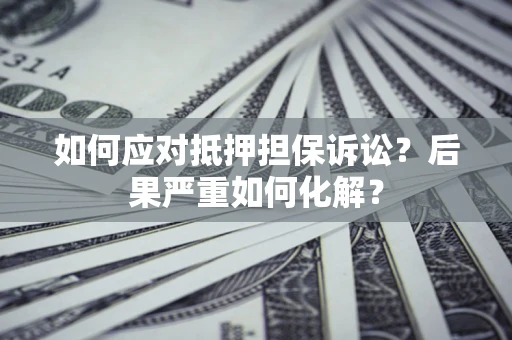 济南如何应对抵押担保诉讼？后果严重如何化解？