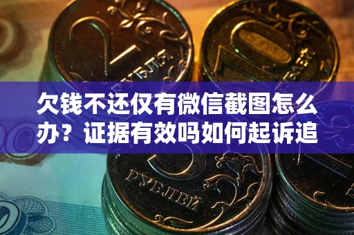 济南欠钱不还仅有微信截图怎么办？证据有效吗如何起诉追回欠款？