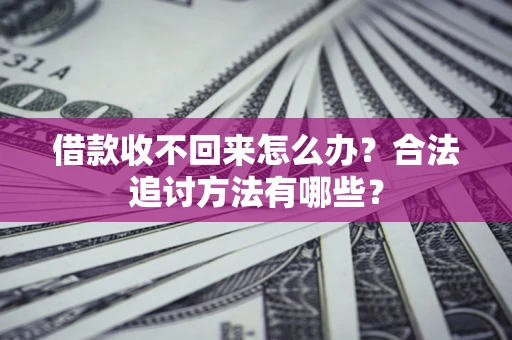 济南借款收不回来怎么办？合法追讨方法有哪些？