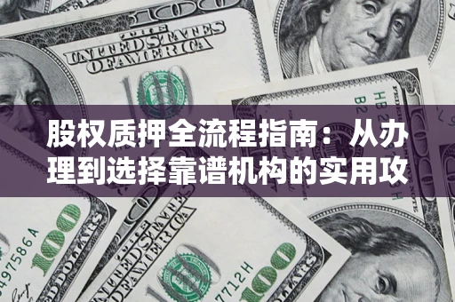 济南股权质押全流程指南：从办理到选择靠谱机构的实用攻略