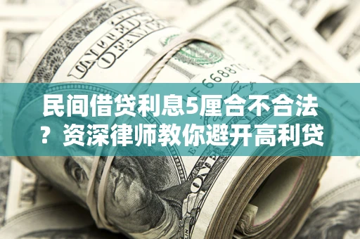 济南民间借贷利息5厘合不合法？资深律师教你避开高利贷陷阱