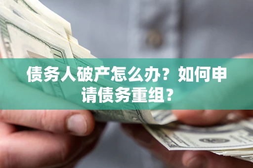 济南债务人破产怎么办？如何申请债务重组？