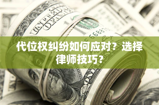 济南代位权纠纷如何应对？选择律师技巧？
