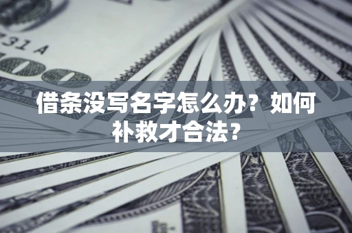 济南借条没写名字怎么办？如何补救才合法？