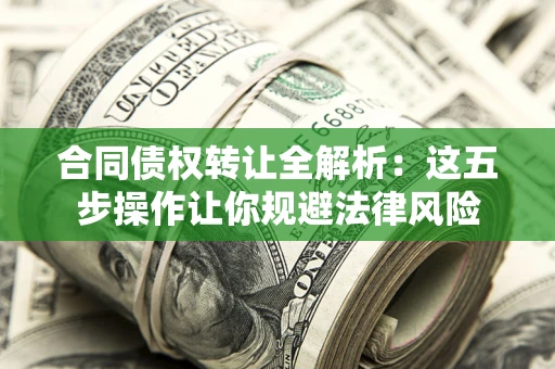 济南合同债权转让全解析：这五步操作让你规避法律风险