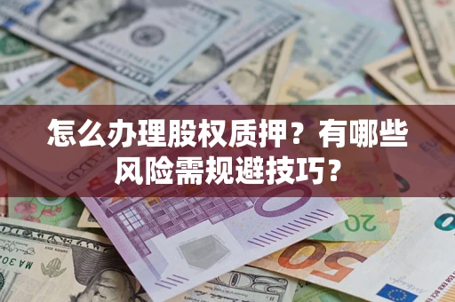 济南怎么办理股权质押？有哪些风险需规避技巧？