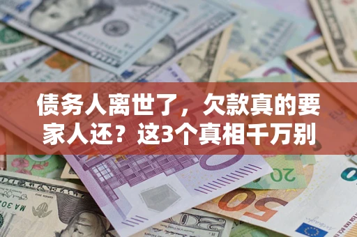 济南债务人离世了，欠款真的要家人还？这3个真相千万别弄错