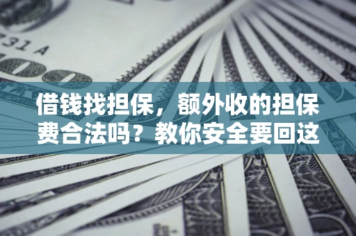 济南借钱找担保，额外收的担保费合法吗？教你安全要回这笔钱
