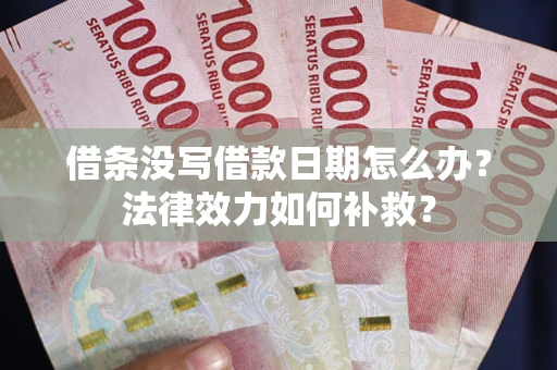 济南借条没写借款日期怎么办?法律效力如何补救? 济南借条没写借款日期怎么办?法律效力如何补救?