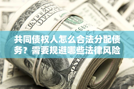 济南共同债权人怎么合法分配债务？需要规避哪些法律风险？