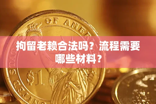 济南拘留老赖合法吗？流程需要哪些材料？