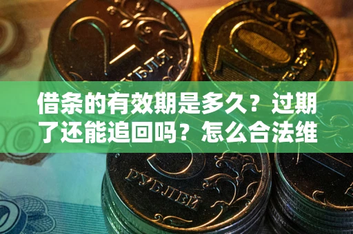 济南借条的有效期是多久？过期了还能追回吗？怎么合法维权？