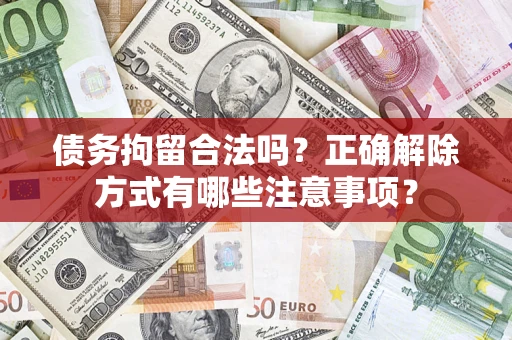 济南债务拘留合法吗？正确解除方式有哪些注意事项？