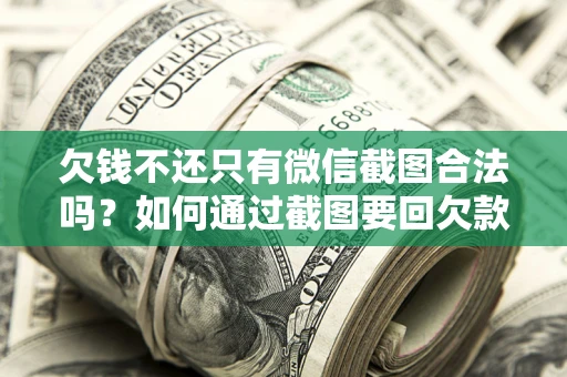 济南欠钱不还只有微信截图合法吗？如何通过截图要回欠款？