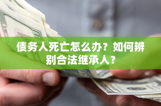 济南债务人死亡怎么办？如何辨别合法继承人？