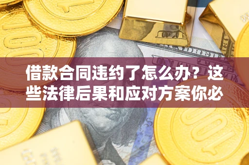 济南借款合同违约了怎么办？这些法律后果和应对方案你必须知道
