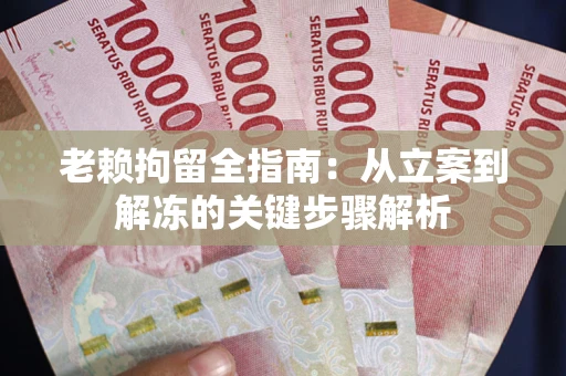 济南老赖拘留全指南：从立案到解冻的关键步骤解析