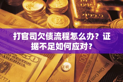 济南打官司欠债流程怎么办？证据不足如何应对？