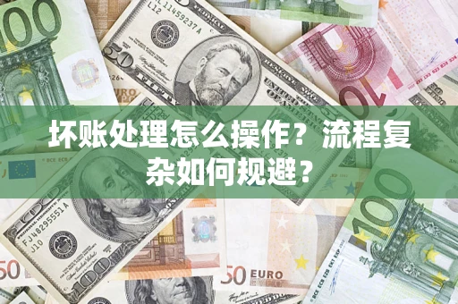 济南坏账处理怎么操作？流程复杂如何规避？
