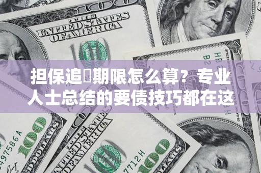 济南担保追償期限怎么算？专业人士总结的要债技巧都在这里了