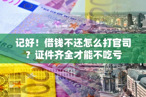 济南记好！借钱不还怎么打官司？证件齐全才能不吃亏