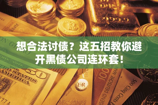 济南想合法讨债？这五招教你避开黑债公司连环套！