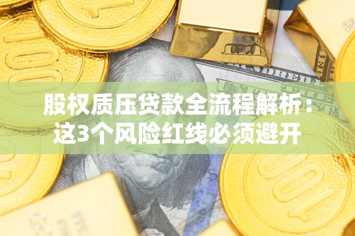 济南股权质压贷款全流程解析：这3个风险红线必须避开