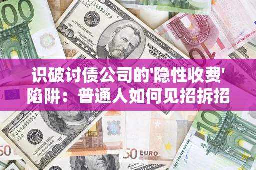 济南识破讨债公司的'隐性收费'陷阱：普通人如何见招拆招？