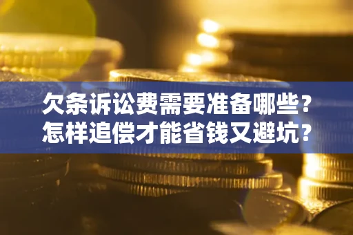 济南欠条诉讼费需要准备哪些？怎样追偿才能省钱又避坑？
