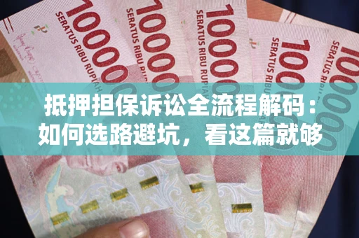 济南抵押担保诉讼全流程解码：如何选路避坑，看这篇就够了