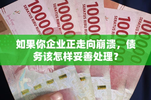 济南如果你企业正走向崩溃，债务该怎样妥善处理？